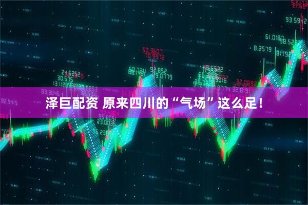 泽巨配资 原来四川的“气场”这么足！