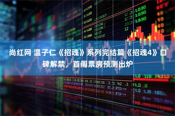 尚红网 温子仁《招魂》系列完结篇《招魂4》口碑解禁，首周票房预测出炉