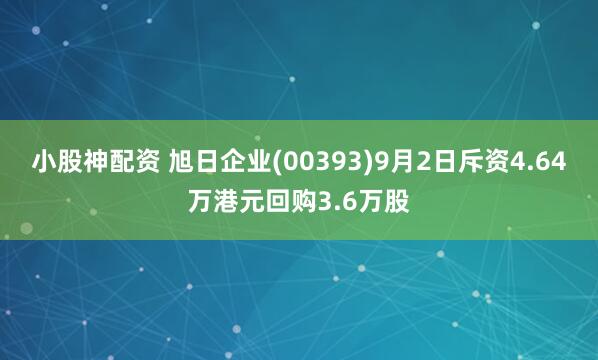 小股神配资 旭日企业(00393)9月2日斥资4.64万港元回购3.6万股