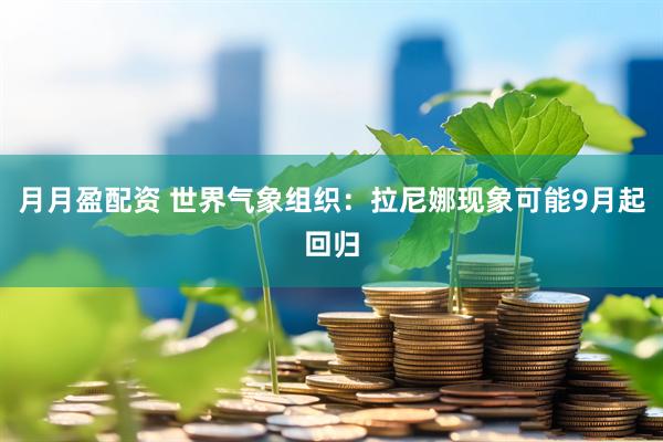 月月盈配资 世界气象组织：拉尼娜现象可能9月起回归