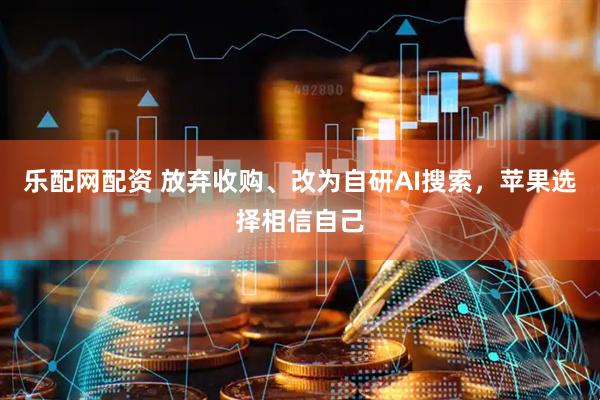 乐配网配资 放弃收购、改为自研AI搜索，苹果选择相信自己
