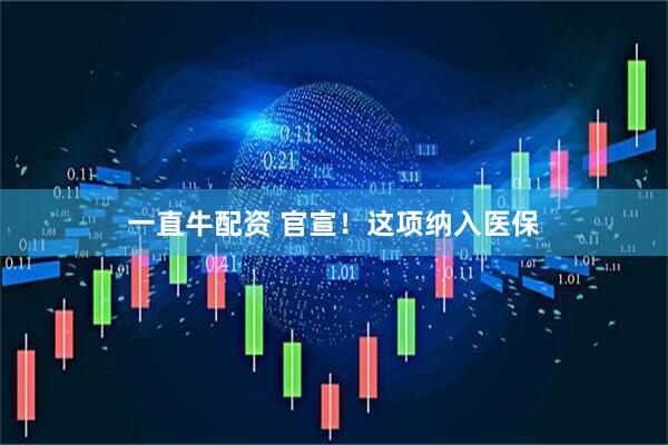 一直牛配资 官宣！这项纳入医保