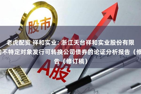 老虎配资 祥和实业: 浙江天台祥和实业股份有限公司向不特定对象发行可转换公司债券的论证分析报告(修订稿)