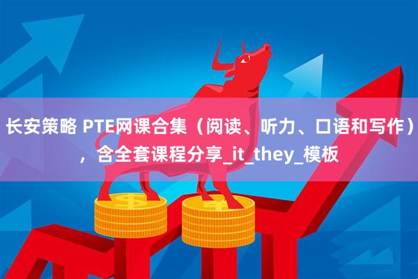 长安策略 PTE网课合集（阅读、听力、口语和写作），含全套课程分享_it_they_模板