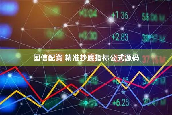 国信配资 精准抄底指标公式源码