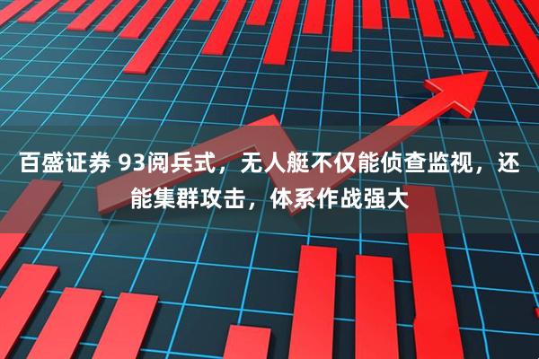 百盛证券 93阅兵式，无人艇不仅能侦查监视，还能集群攻击，体系作战强大