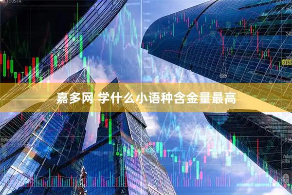 嘉多网 学什么小语种含金量最高