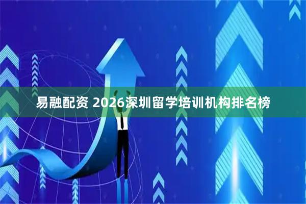 易融配资 2026深圳留学培训机构排名榜