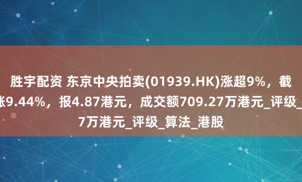 胜宇配资 东京中央拍卖(01939.HK)涨超9%，截至发稿，涨9.44%，报4.87港元，成交额709.27万港元_评级_算法_港股