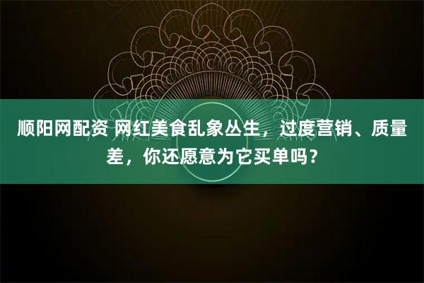 顺阳网配资 网红美食乱象丛生，过度营销、质量差，你还愿意为它买单吗？